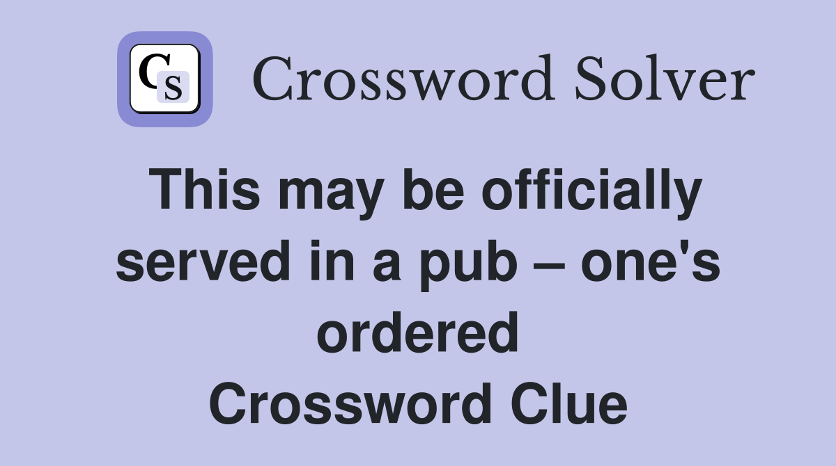 This may be officially served in a pub one's ordered Crossword Clue